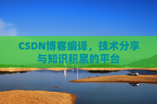 CSDN博客编译，技术分享与知识积累的平台